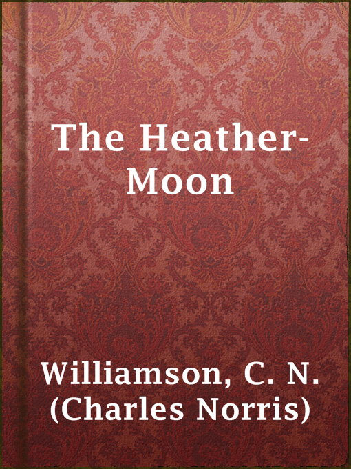 Title details for The Heather-Moon by C. N. (Charles Norris) Williamson - Available